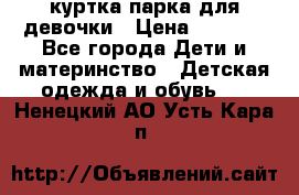 куртка парка для девочки › Цена ­ 1 500 - Все города Дети и материнство » Детская одежда и обувь   . Ненецкий АО,Усть-Кара п.